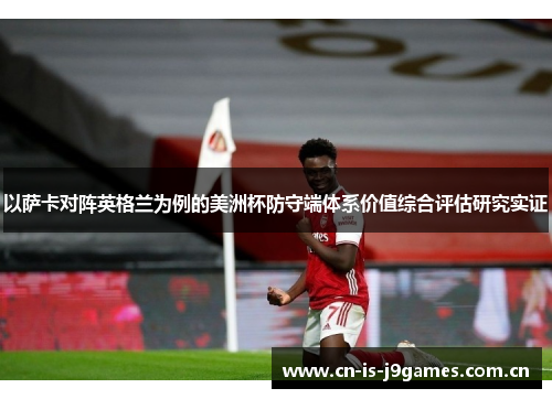 以萨卡对阵英格兰为例的美洲杯防守端体系价值综合评估研究实证 以萨卡对阵英格兰为例的美洲杯防守端体系价值综合评估研究实证